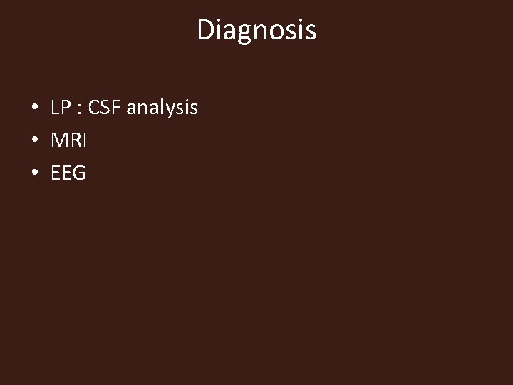 Diagnosis • LP : CSF analysis • MRI • EEG 