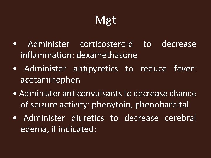 Mgt • Administer corticosteroid to decrease inflammation: dexamethasone • Administer antipyretics to reduce fever: