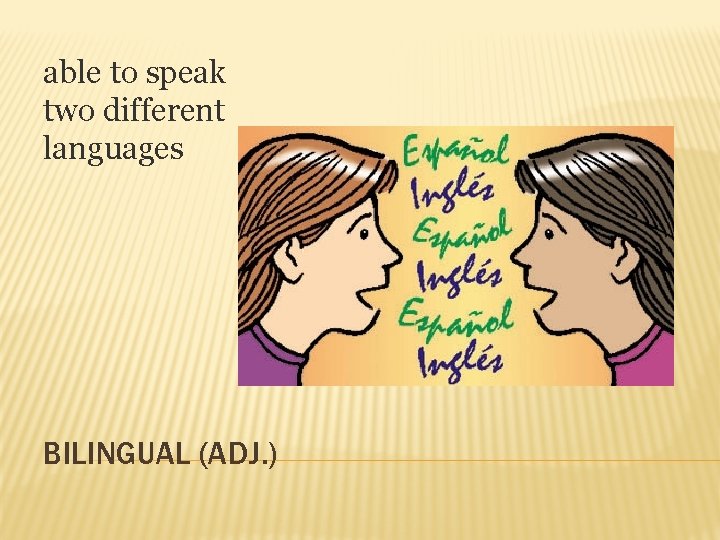 able to speak two different languages BILINGUAL (ADJ. ) 