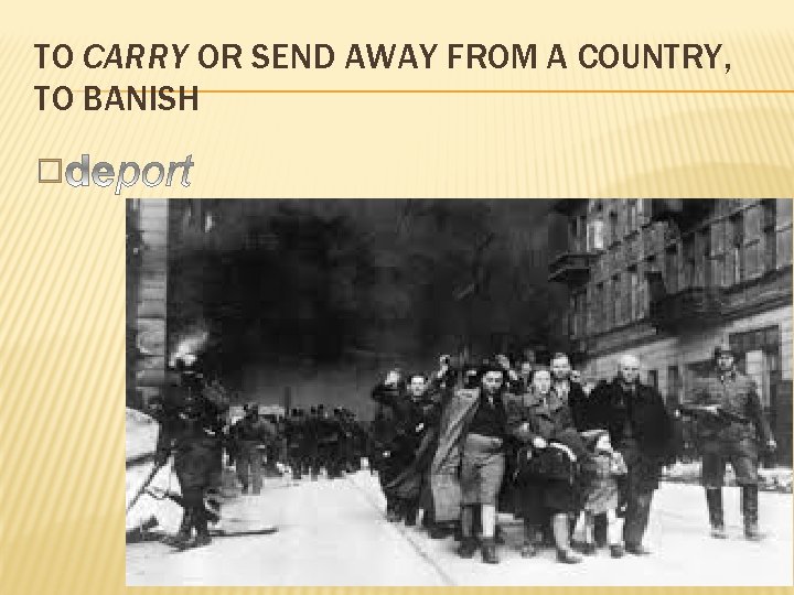 TO CARRY OR SEND AWAY FROM A COUNTRY, TO BANISH � 
