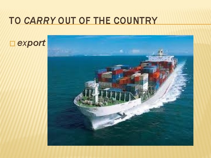 TO CARRY OUT OF THE COUNTRY � export 