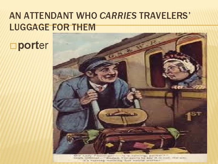 AN ATTENDANT WHO CARRIES TRAVELERS’ LUGGAGE FOR THEM � porter 