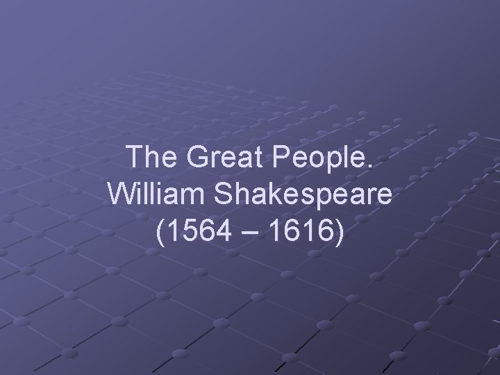 The Great People. William Shakespeare (1564 – 1616) 