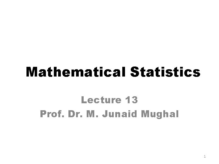 Mathematical Statistics Lecture 13 Prof. Dr. M. Junaid Mughal 1 