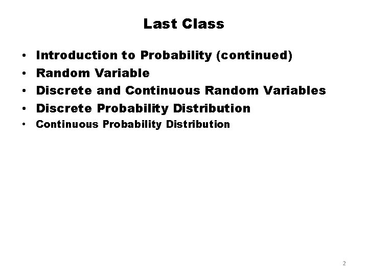 Last Class • • Introduction to Probability (continued) Random Variable Discrete and Continuous Random