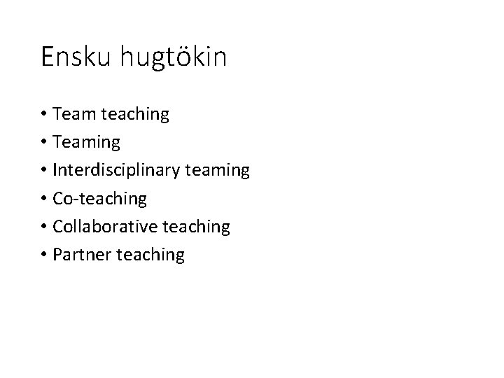 Ensku hugtökin • Team teaching • Teaming • Interdisciplinary teaming • Co-teaching • Collaborative