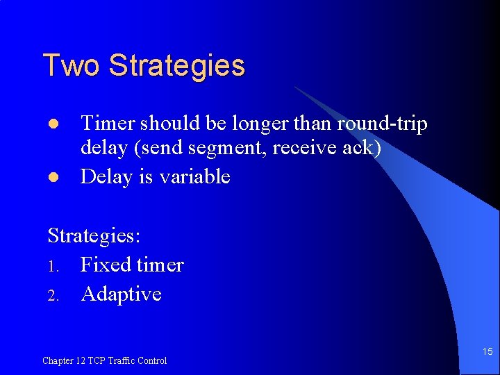 Two Strategies l l Timer should be longer than round-trip delay (send segment, receive