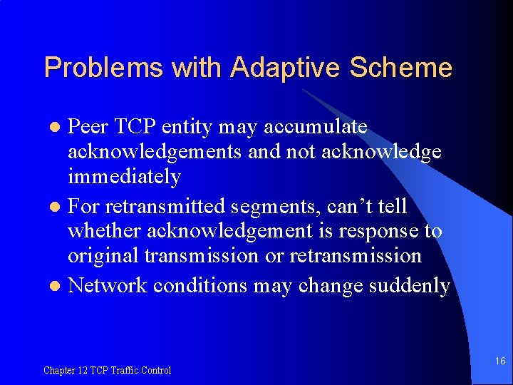 Problems with Adaptive Scheme Peer TCP entity may accumulate acknowledgements and not acknowledge immediately