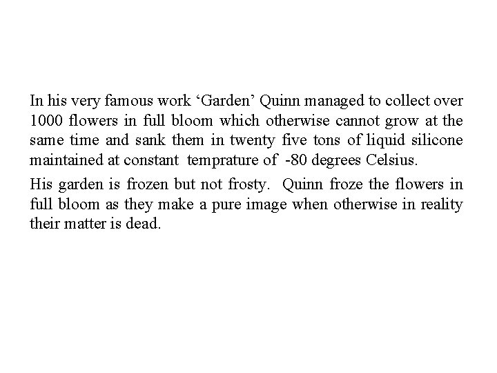 In his very famous work ‘Garden’ Quinn managed to collect over 1000 flowers in