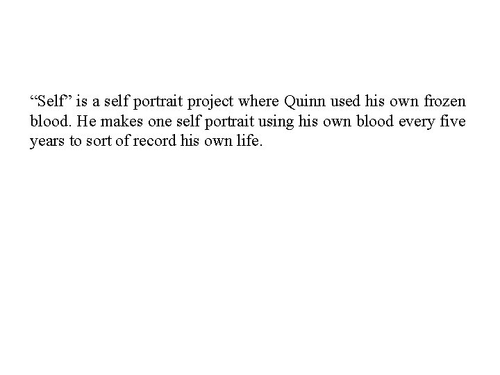 “Self” is a self portrait project where Quinn used his own frozen blood. He