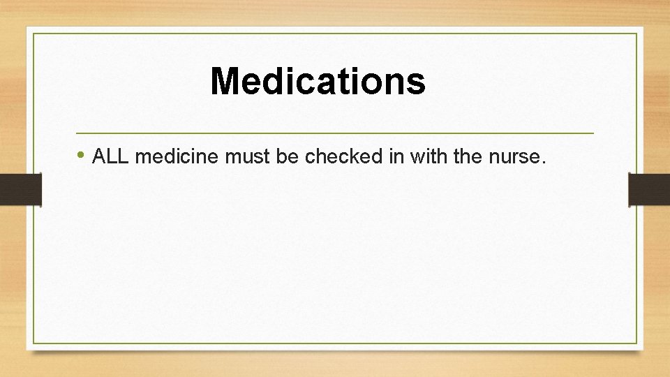 Medications • ALL medicine must be checked in with the nurse. 