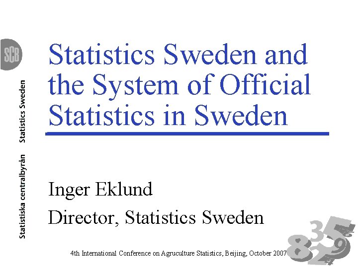 Statistics Sweden and the System of Official Statistics in Sweden Inger Eklund Director, Statistics