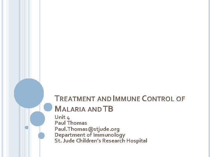 TREATMENT AND IMMUNE CONTROL OF MALARIA AND TB Unit 4 Paul Thomas Paul. Thomas@stjude.