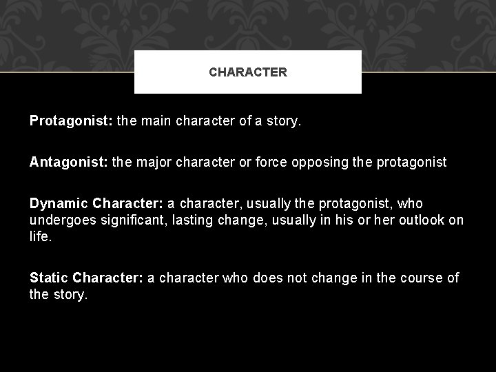 CHARACTER Protagonist: the main character of a story. Antagonist: the major character or force