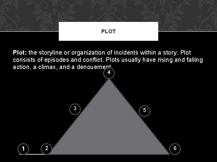 PLOT Plot: the storyline or organization of incidents within a story. Plot consists of