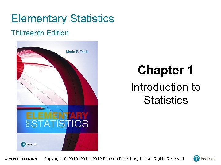 Elementary Statistics Thirteenth Edition Chapter 1 Introduction to Statistics Copyright © 2018, 2014, 2012