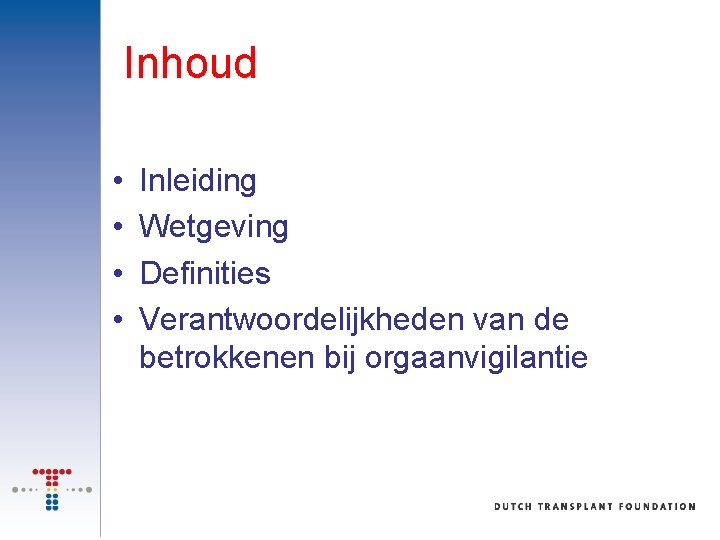 Inhoud • • Inleiding Wetgeving Definities Verantwoordelijkheden van de betrokkenen bij orgaanvigilantie 