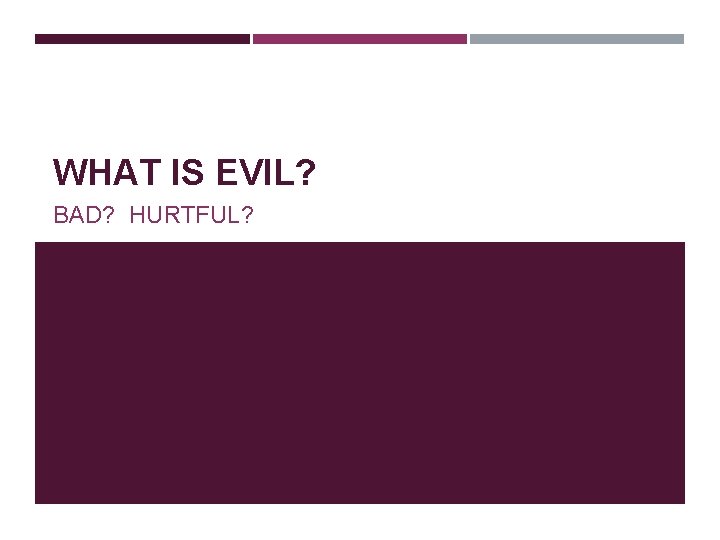 WHAT IS EVIL? BAD? HURTFUL? 