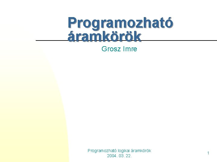Programozható áramkörök Grosz Imre Programozható logikai áramkörök 2004. 03. 22. 1 