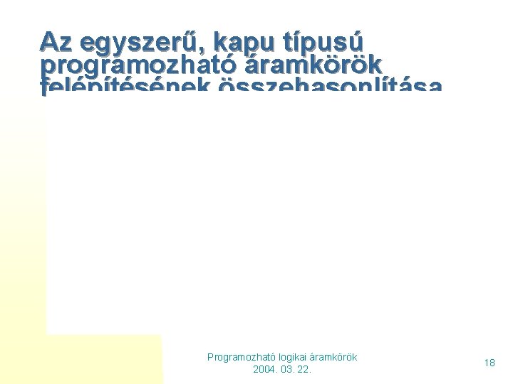 Az egyszerű, kapu típusú programozható áramkörök felépítésének összehasonlítása Programozható logikai áramkörök 2004. 03. 22.