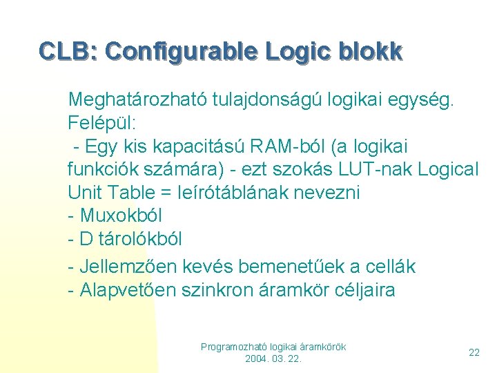 CLB: Configurable Logic blokk Meghatározható tulajdonságú logikai egység. Felépül: - Egy kis kapacitású RAM-ból