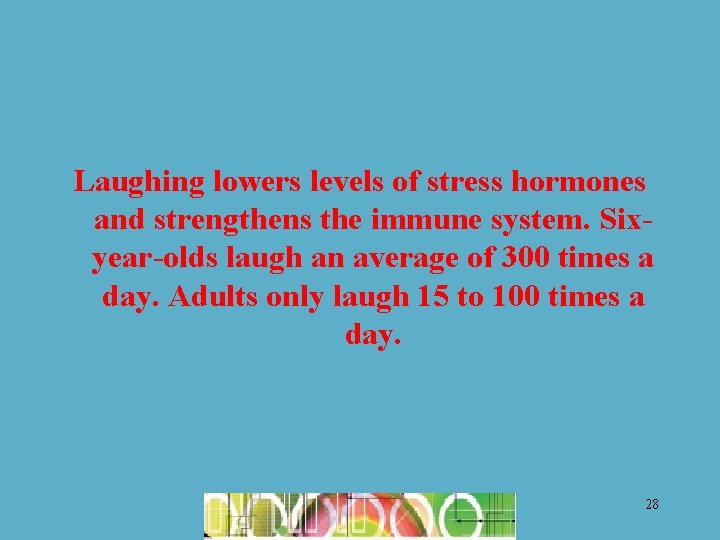 Laughing lowers levels of stress hormones and strengthens the immune system. Sixyear-olds laugh an