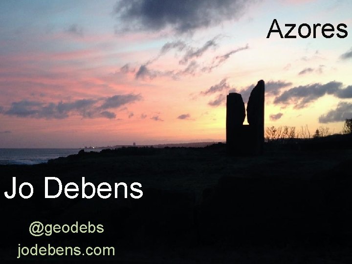 Azores Jo Debens @geodebs jodebens. com 