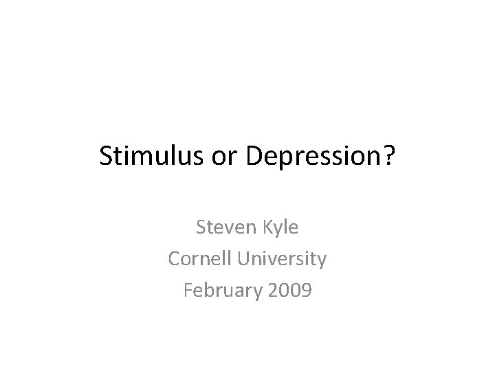 Stimulus or Depression? Steven Kyle Cornell University February 2009 