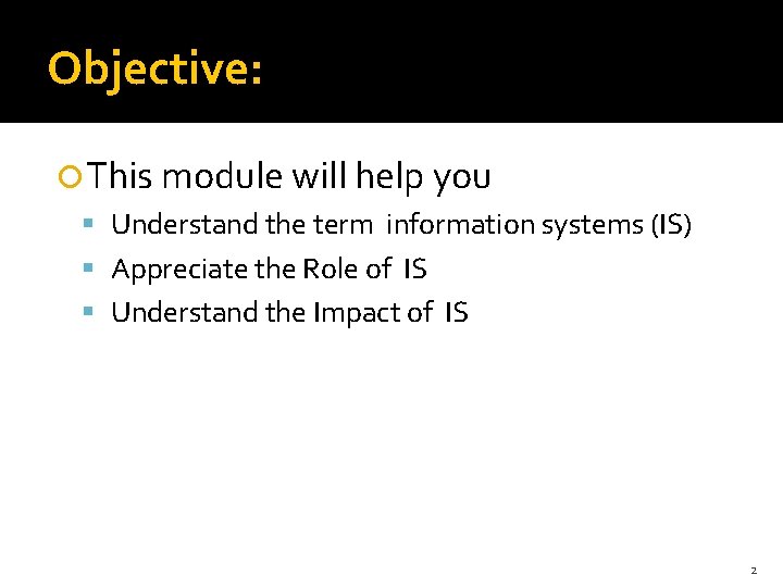 Objective: This module will help you Understand the term information systems (IS) Appreciate the