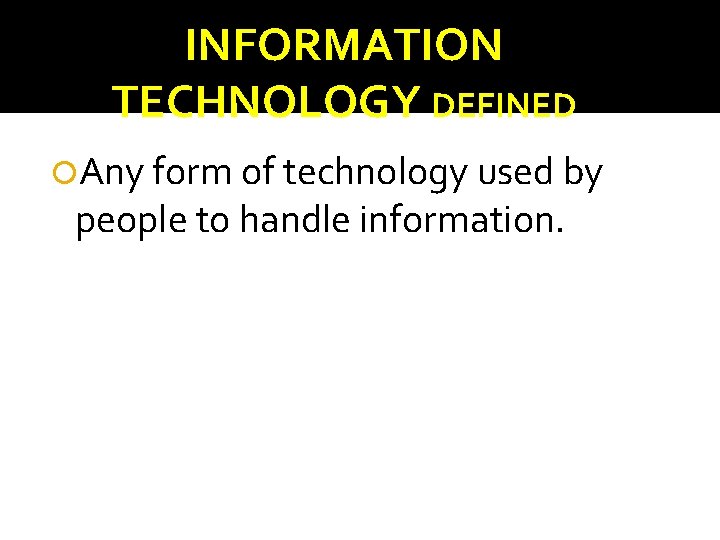 INFORMATION TECHNOLOGY DEFINED Any form of technology used by people to handle information. 