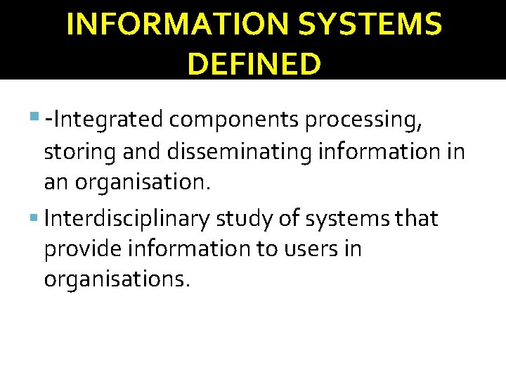 INFORMATION SYSTEMS DEFINED -Integrated components processing, storing and disseminating information in an organisation. Interdisciplinary