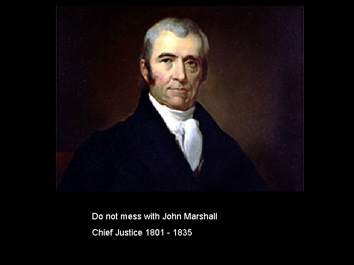 Do not mess with John Marshall Chief Justice 1801 - 1835 