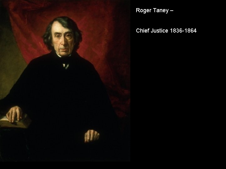 Roger Taney – Chief Justice 1836 -1864 