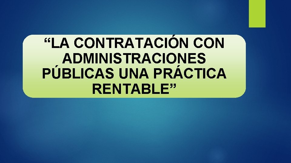 “LA CONTRATACIÓN CON ADMINISTRACIONES PÚBLICAS UNA PRÁCTICA RENTABLE” 