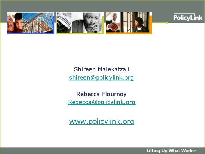 Shireen Malekafzali shireen@policylink. org Rebecca Flournoy Rebecca@policylink. org www. policylink. org 