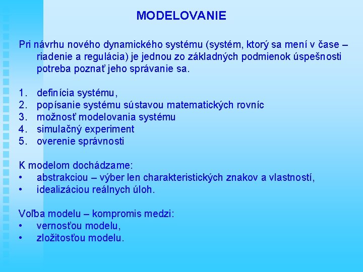 MODELOVANIE Pri návrhu nového dynamického systému (systém, ktorý sa mení v čase – riadenie