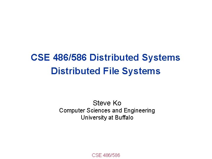 CSE 486/586 Distributed Systems Distributed File Systems Steve Ko Computer Sciences and Engineering University