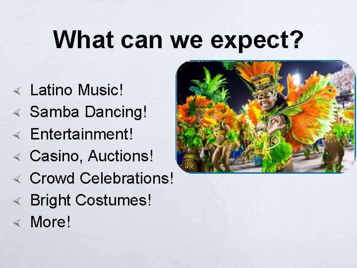 What can we expect? Latino Music! Samba Dancing! Entertainment! Casino, Auctions! Crowd Celebrations! Bright