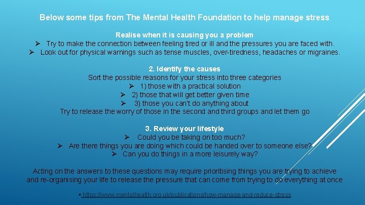 Below some tips from The Mental Health Foundation to help manage stress Realise when