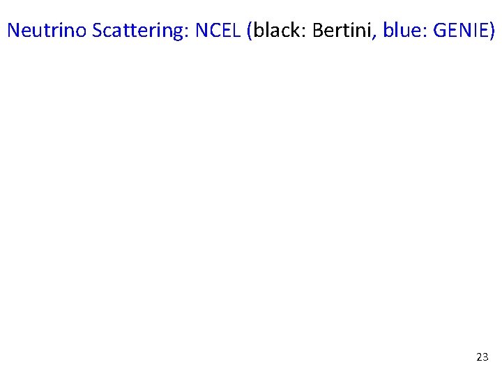 Neutrino Scattering: NCEL (black: Bertini, blue: GENIE) 23 