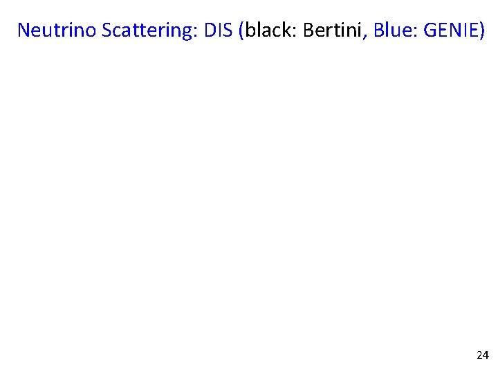 Neutrino Scattering: DIS (black: Bertini, Blue: GENIE) 24 