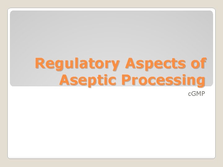 Regulatory Aspects of Aseptic Processing c. GMP 