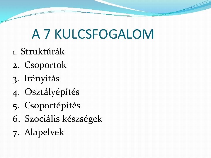 A 7 KULCSFOGALOM Struktúrák 2. Csoportok 3. Irányítás 4. Osztályépítés 5. Csoportépítés 6. Szociális