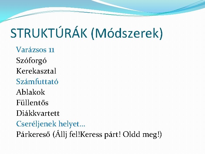 STRUKTÚRÁK (Módszerek) Varázsos 11 Szóforgó Kerekasztal Számfuttató Ablakok Füllentős Diákkvartett Cseréljenek helyet… Párkereső (Állj