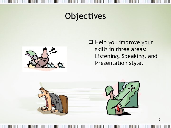 Objectives q Help you improve your skills in three areas: Listening, Speaking, and Presentation