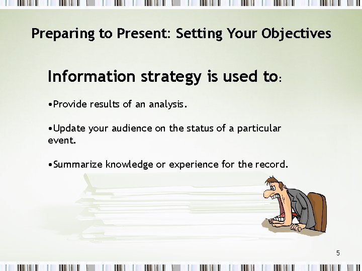 Preparing to Present: Setting Your Objectives Information strategy is used to: • Provide results
