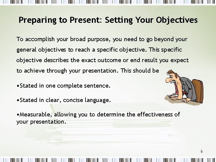 Preparing to Present: Setting Your Objectives To accomplish your broad purpose, you need to