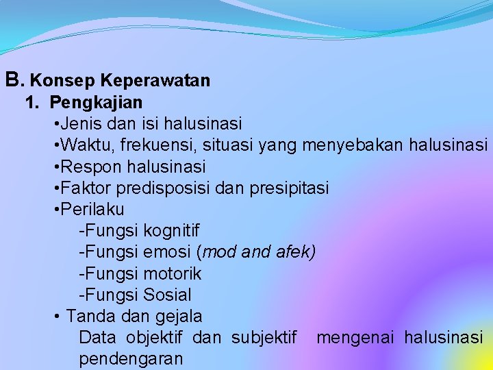 B. Konsep Keperawatan 1. Pengkajian • Jenis dan isi halusinasi • Waktu, frekuensi, situasi