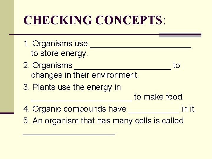 CHECKING CONCEPTS: 1. Organisms use ___________ to store energy. 2. Organisms ___________ to changes