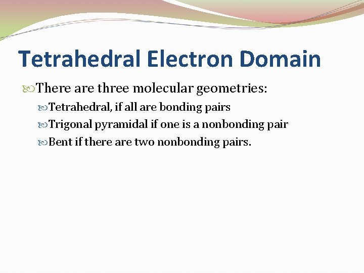 Tetrahedral Electron Domain There are three molecular geometries: Tetrahedral, if all are bonding pairs